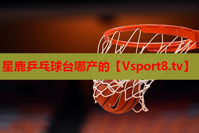 星鹿乒乓球台哪产的