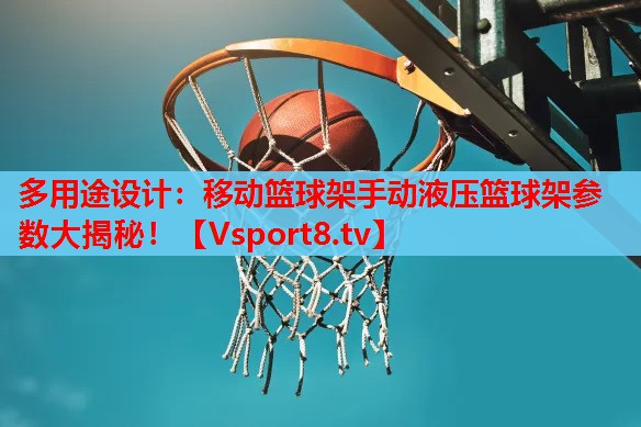 多用途设计：移动篮球架手动液压篮球架参数大揭秘！