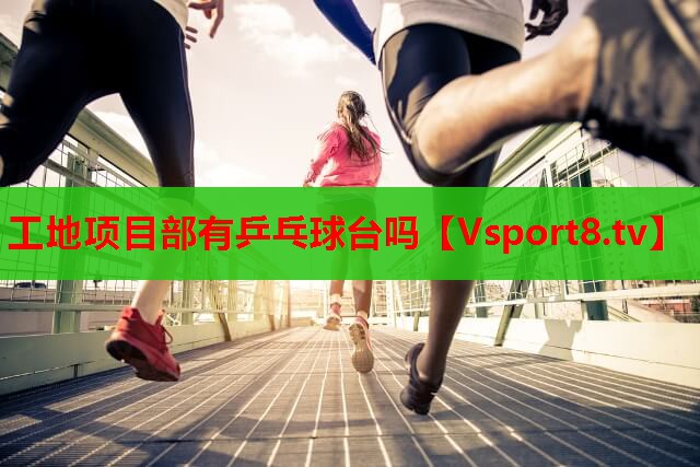 工地项目部有乒乓球台吗