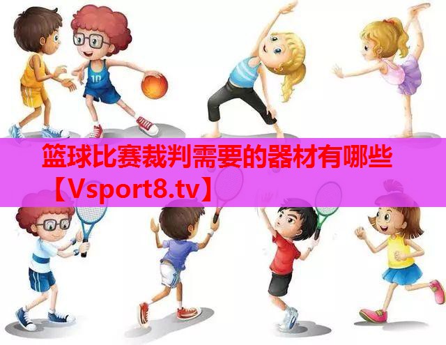 篮球比赛裁判需要的器材有哪些