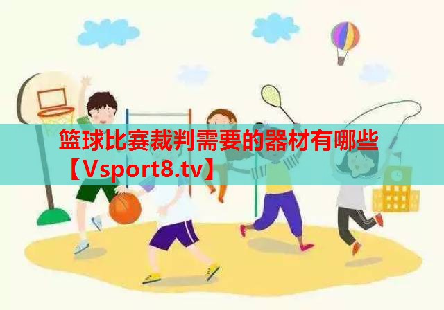 篮球比赛裁判需要的器材有哪些