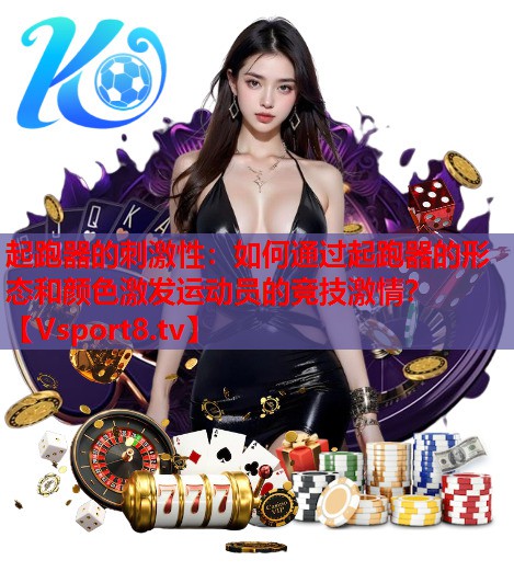 起跑器的刺激性：如何通过起跑器的形态和颜色激发运动员的竞技激情？