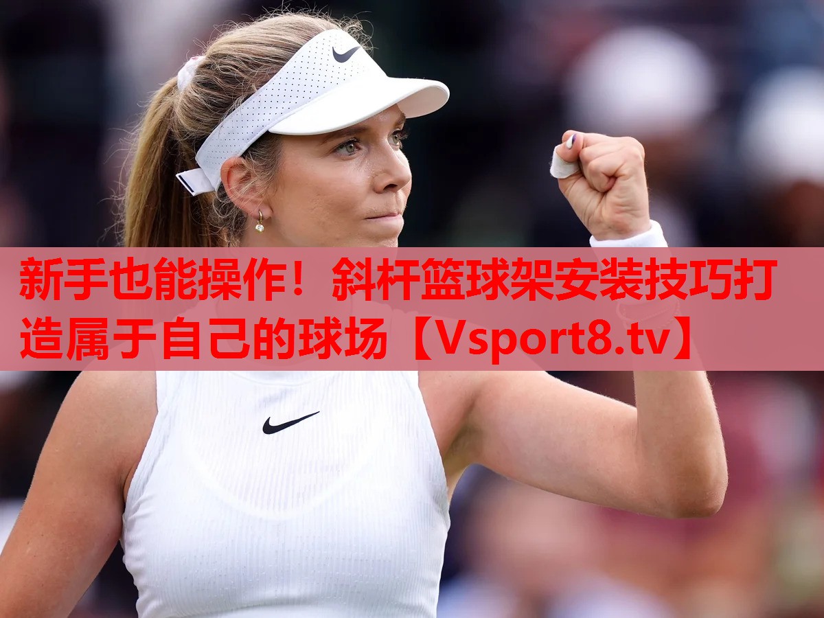 新手也能操作！斜杆篮球架安装技巧打造属于自己的球场