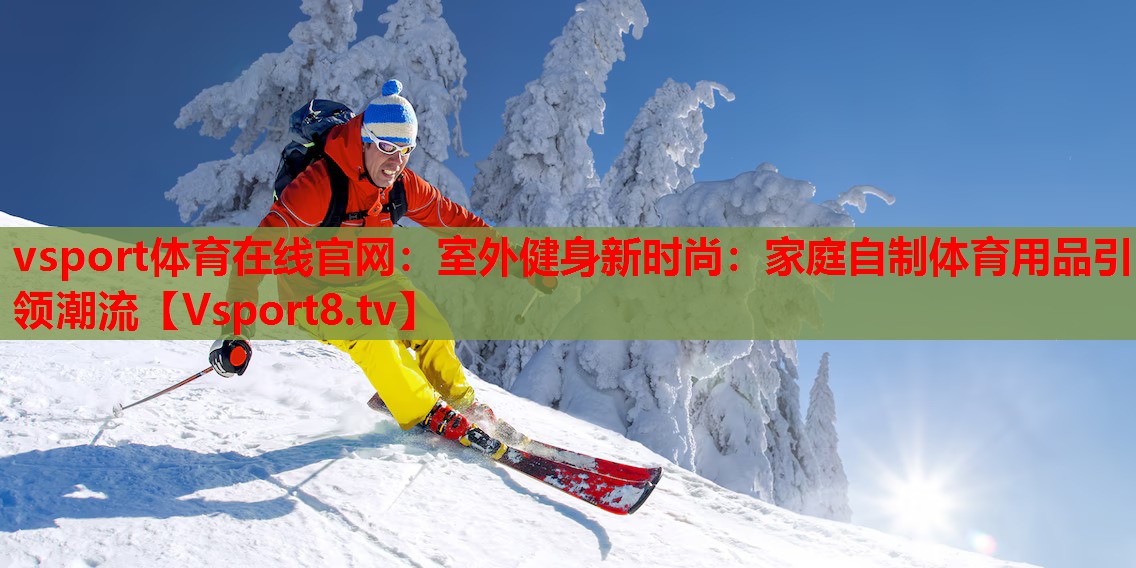 室外健身新时尚：家庭自制体育用品引领潮流