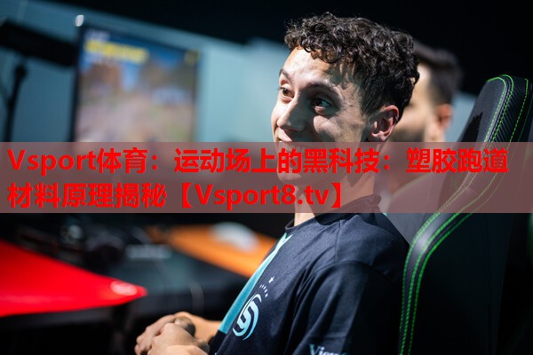 运动场上的黑科技：塑胶跑道材料原理揭秘