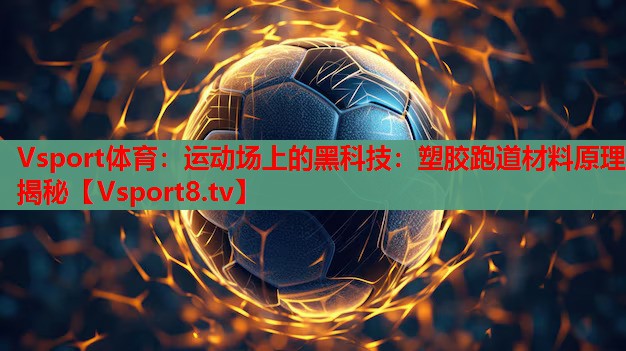 运动场上的黑科技：塑胶跑道材料原理揭秘