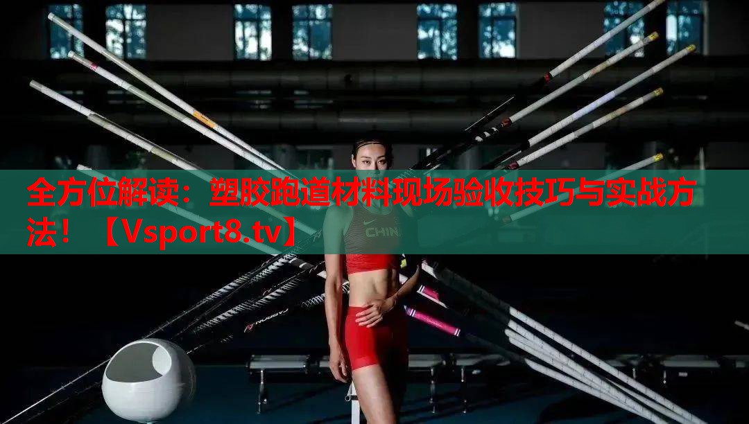 全方位解读：塑胶跑道材料现场验收技巧与实战方法！