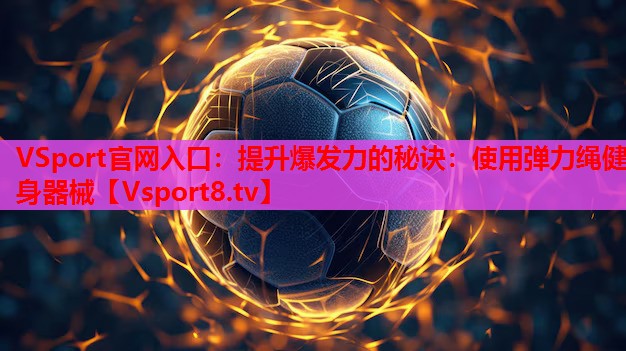 提升爆发力的秘诀：使用弹力绳健身器械